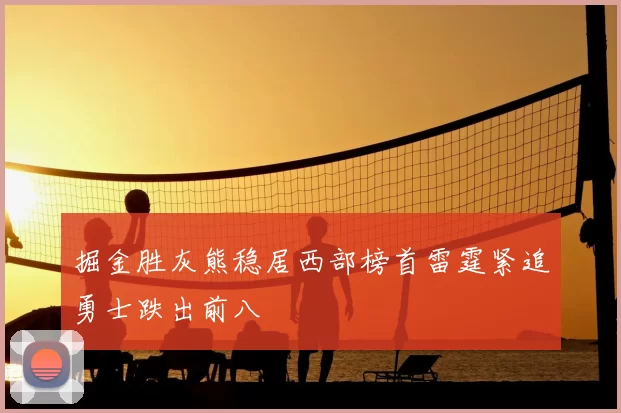 掘金胜灰熊稳居西部榜首雷霆紧追勇士跌出前八