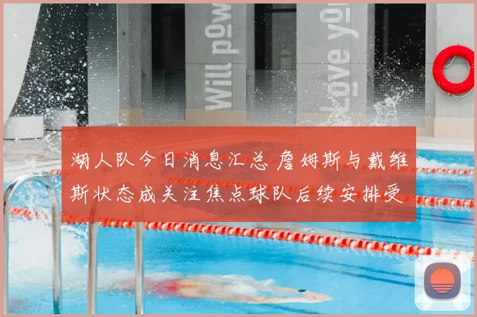 湖人队今日消息汇总 詹姆斯与戴维斯状态成关注焦点球队后续安排受关注