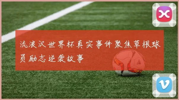 流浪汉世界杯真实事件聚焦草根球员励志逆袭故事
