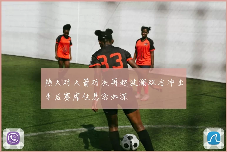 热火对火箭对决再起波澜双方冲击季后赛席位悬念加深