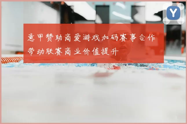 意甲赞助商爱游戏加码赛事合作 带动联赛商业价值提升