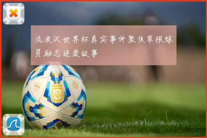 流浪汉世界杯真实事件聚焦草根球员励志逆袭故事