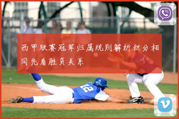 西甲联赛冠军归属规则解析积分相同先看胜负关系
