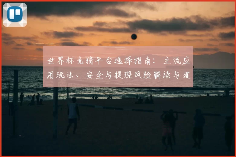 世界杯竞猜平台选择指南：主流应用玩法、安全与提现风险解读与建议