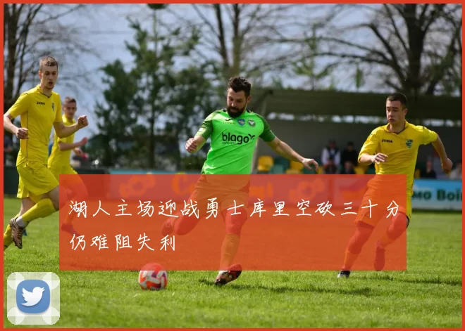湖人主场迎战勇士库里空砍三十分仍难阻失利
