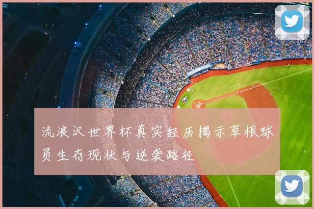 流浪汉世界杯真实经历揭示草根球员生存现状与逆袭路径
