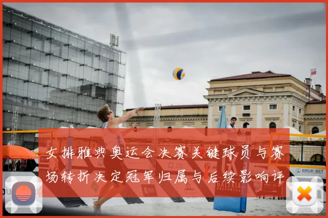 女排雅典奥运会决赛关键球员与赛场转折决定冠军归属与后续影响评析