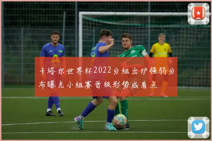 卡塔尔世界杯2022分组出炉强弱分布曝光小组赛晋级形势成看点