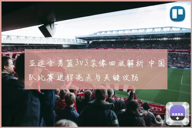 亚运会男篮3v3录像回放解析 中国队比赛进程亮点与关键攻防