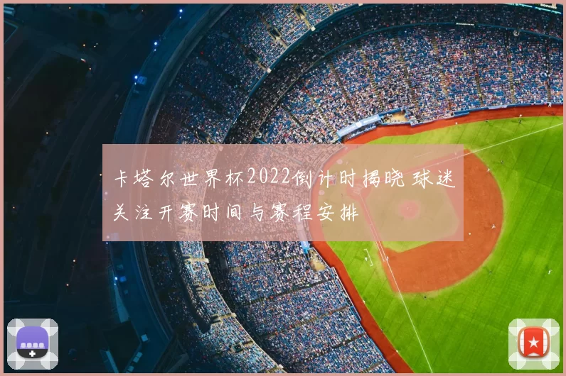卡塔尔世界杯2022倒计时揭晓 球迷关注开赛时间与赛程安排