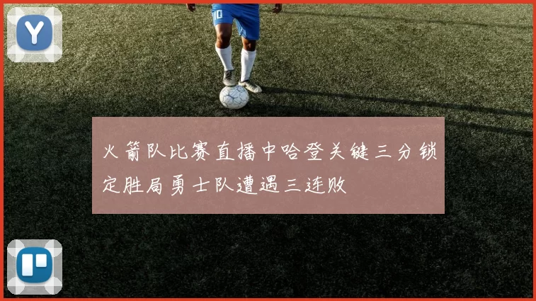 火箭队比赛直播中哈登关键三分锁定胜局勇士队遭遇三连败