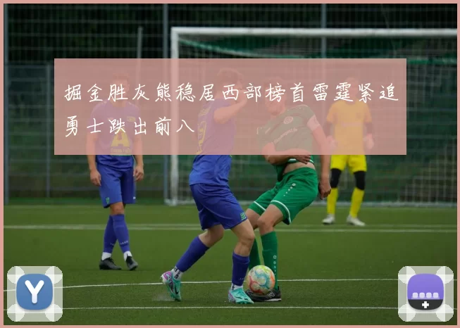 掘金胜灰熊稳居西部榜首雷霆紧追勇士跌出前八