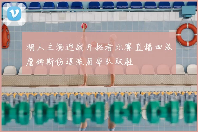 湖人主场迎战开拓者比赛直播回放詹姆斯伤退浓眉率队取胜