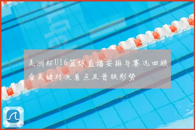 美洲杯U16篮球直播安排与赛况回顾含关键对决看点及晋级形势