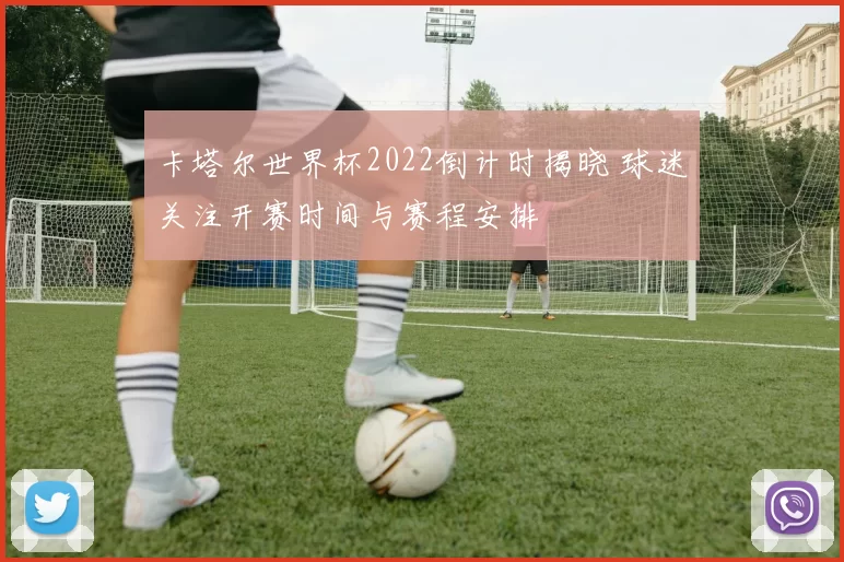 卡塔尔世界杯2022倒计时揭晓 球迷关注开赛时间与赛程安排