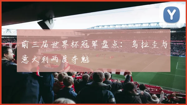 前三届世界杯冠军盘点：乌拉圭与意大利两度夺魁