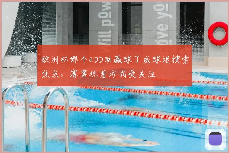 欧洲杯哪个app助赢球了成球迷搜索焦点,赛事观看方式受关注