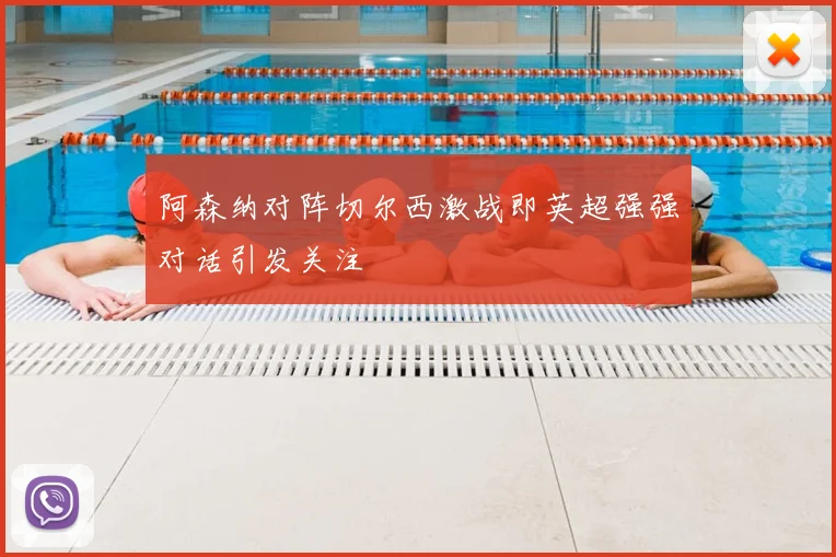 阿森纳对阵切尔西激战即英超强强对话引发关注